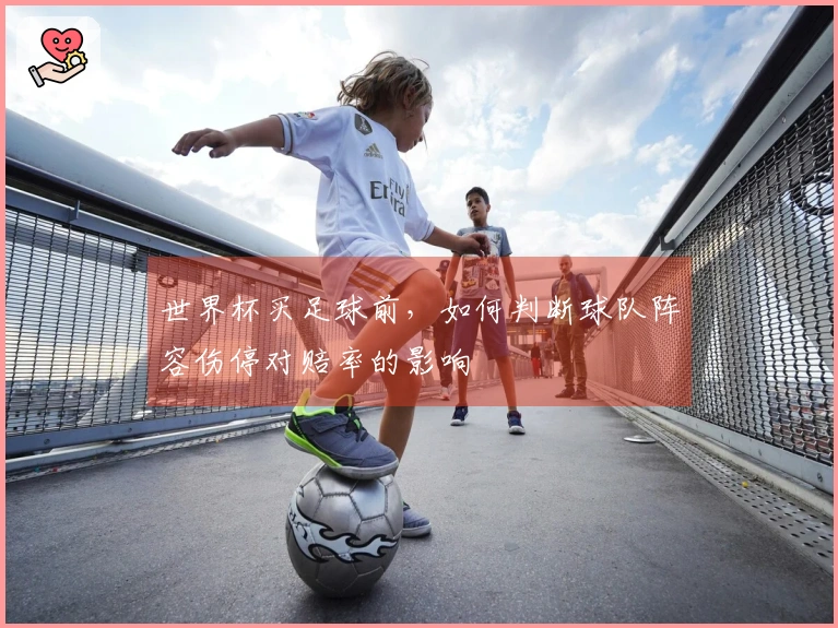 世界杯买足球前，如何判断球队阵容伤停对赔率的影响