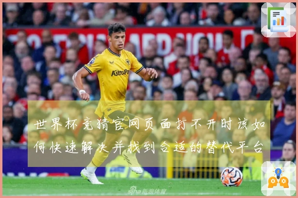 世界杯竞猜官网页面打不开时该如何快速解决并找到合适的替代平台