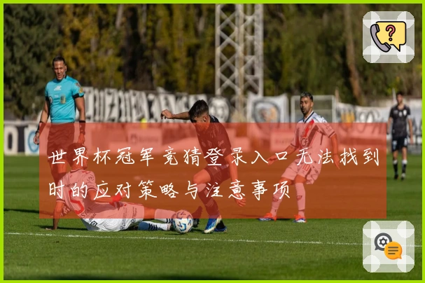 世界杯冠军竞猜登录入口无法找到时的应对策略与注意事项