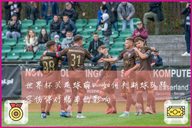 世界杯买足球前，如何判断球队阵容伤停对赔率的影响