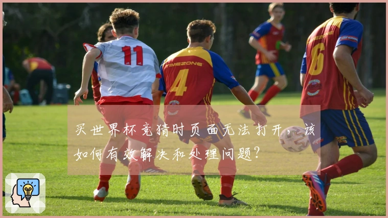 买世界杯竞猜时页面无法打开，该如何有效解决和处理问题？