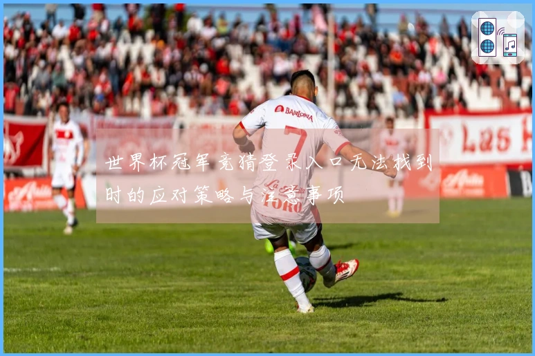 世界杯冠军竞猜登录入口无法找到时的应对策略与注意事项