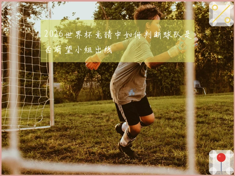 2026世界杯竞猜中如何判断球队是否有望小组出线