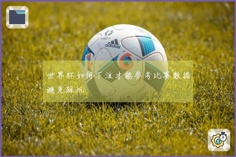 世界杯如何下注才能参考比赛数据避免踩坑