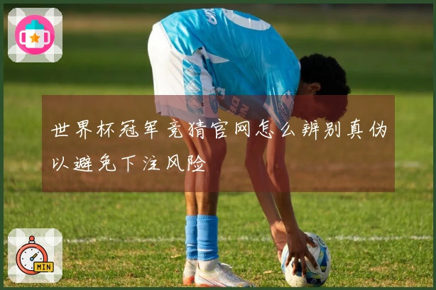世界杯冠军竞猜官网怎么辨别真伪以避免下注风险
